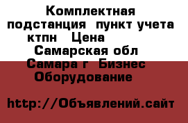 Комплектная подстанция, пункт учета, ктпн › Цена ­ 65 000 - Самарская обл., Самара г. Бизнес » Оборудование   